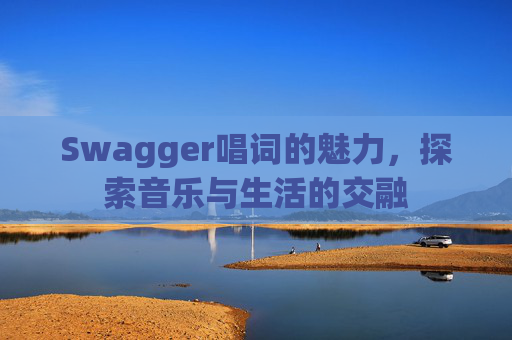 Swagger唱词的魅力，探索音乐与生活的交融
